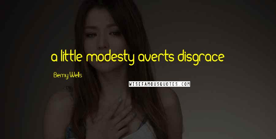 Bemy Wells Quotes: a little modesty averts disgrace