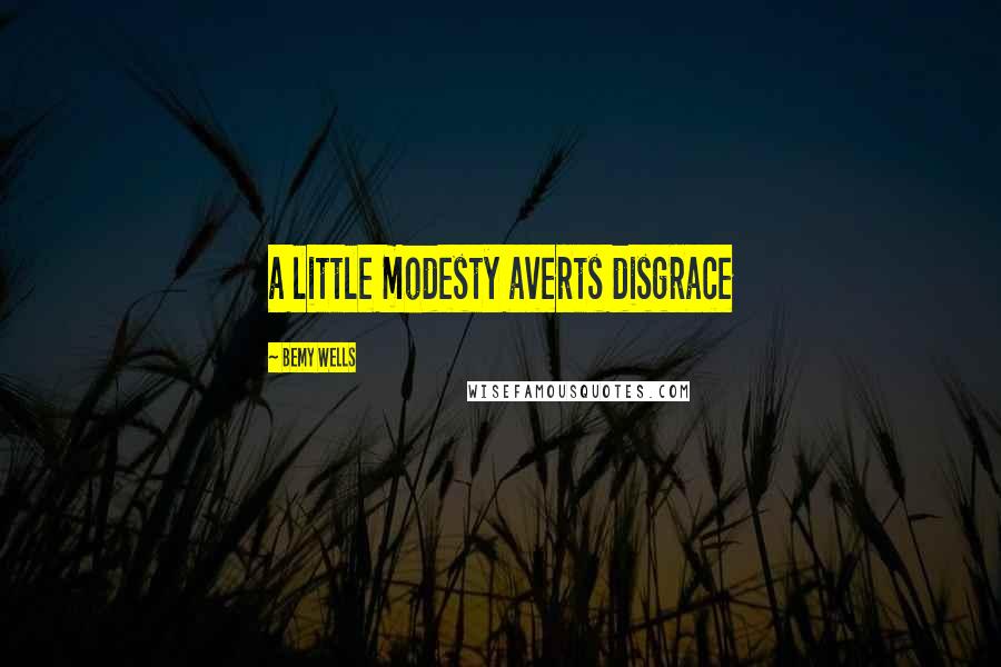 Bemy Wells Quotes: a little modesty averts disgrace