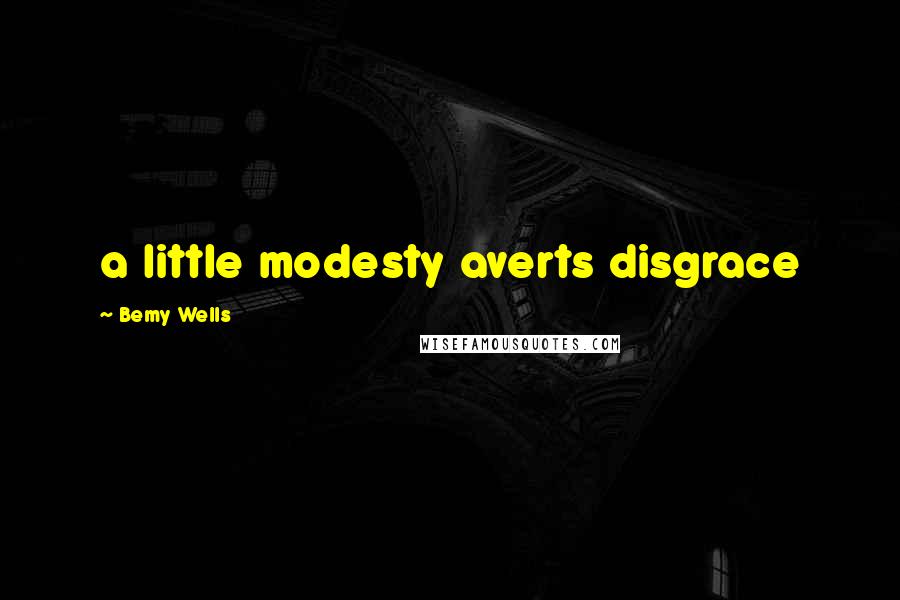 Bemy Wells Quotes: a little modesty averts disgrace