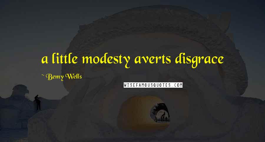 Bemy Wells Quotes: a little modesty averts disgrace