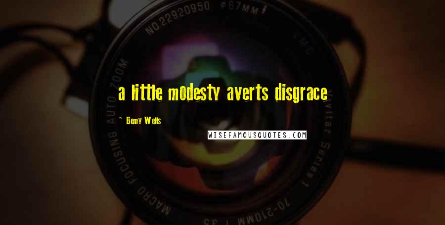 Bemy Wells Quotes: a little modesty averts disgrace