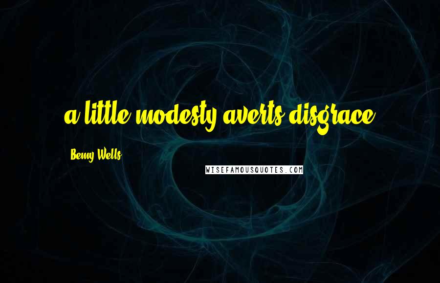 Bemy Wells Quotes: a little modesty averts disgrace