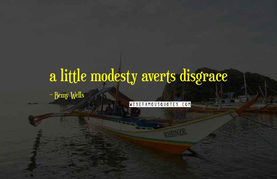 Bemy Wells Quotes: a little modesty averts disgrace