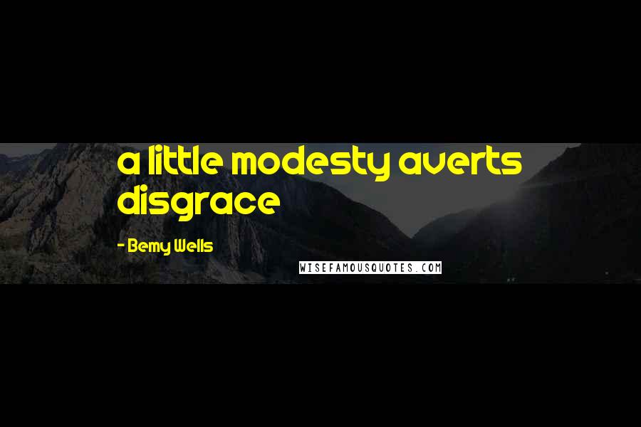 Bemy Wells Quotes: a little modesty averts disgrace