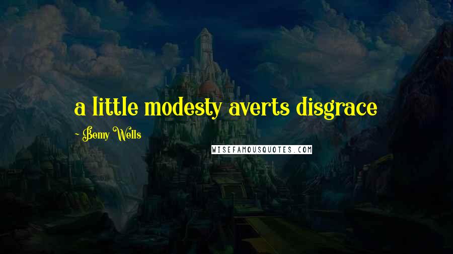 Bemy Wells Quotes: a little modesty averts disgrace