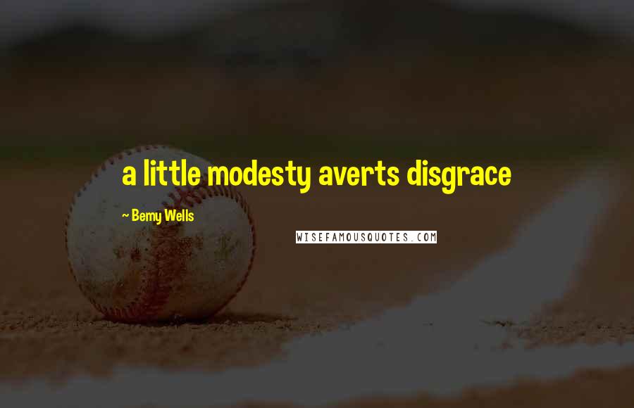 Bemy Wells Quotes: a little modesty averts disgrace