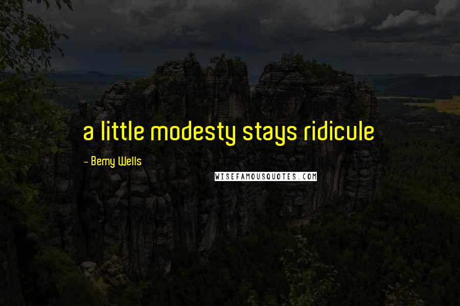 Bemy Wells Quotes: a little modesty stays ridicule