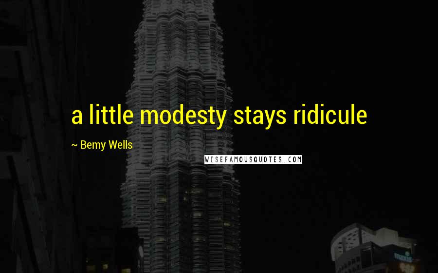 Bemy Wells Quotes: a little modesty stays ridicule