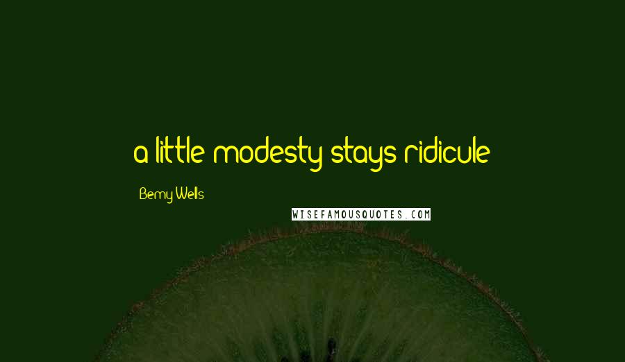 Bemy Wells Quotes: a little modesty stays ridicule