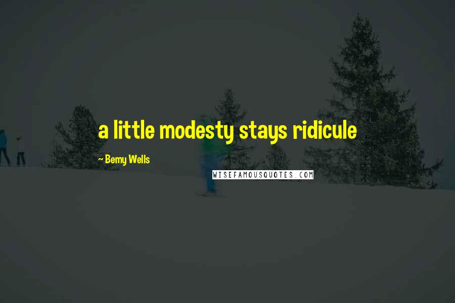 Bemy Wells Quotes: a little modesty stays ridicule