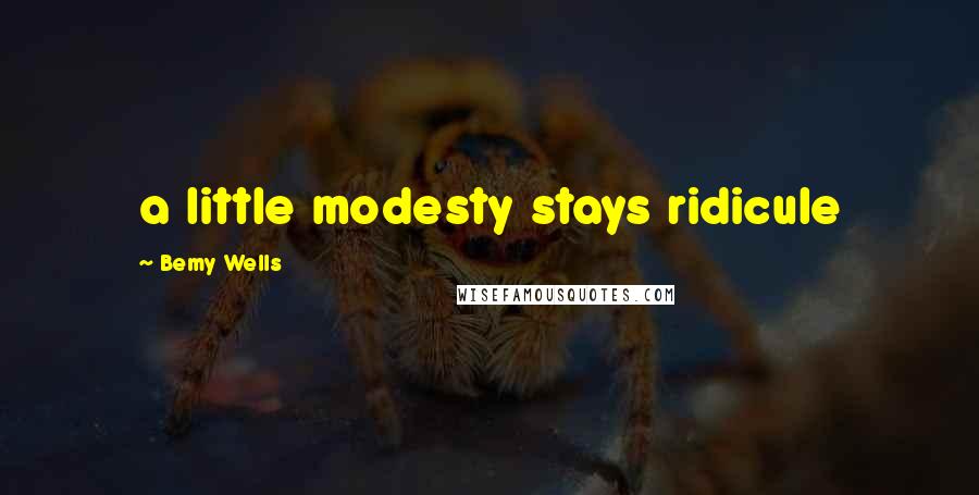 Bemy Wells Quotes: a little modesty stays ridicule