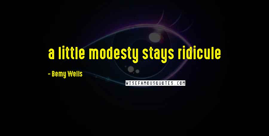 Bemy Wells Quotes: a little modesty stays ridicule