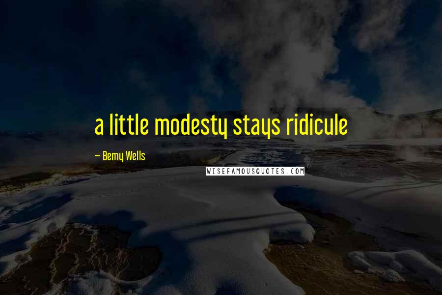 Bemy Wells Quotes: a little modesty stays ridicule