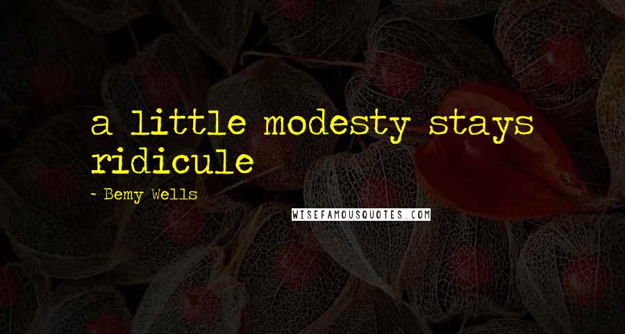 Bemy Wells Quotes: a little modesty stays ridicule