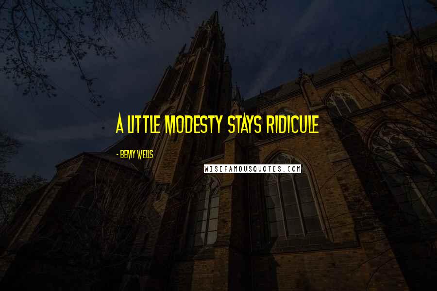 Bemy Wells Quotes: a little modesty stays ridicule