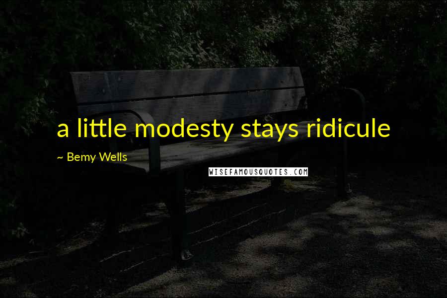 Bemy Wells Quotes: a little modesty stays ridicule
