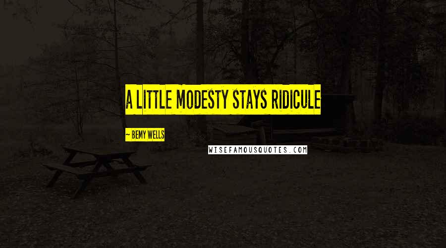 Bemy Wells Quotes: a little modesty stays ridicule