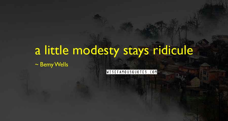 Bemy Wells Quotes: a little modesty stays ridicule