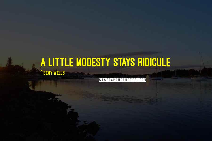 Bemy Wells Quotes: a little modesty stays ridicule