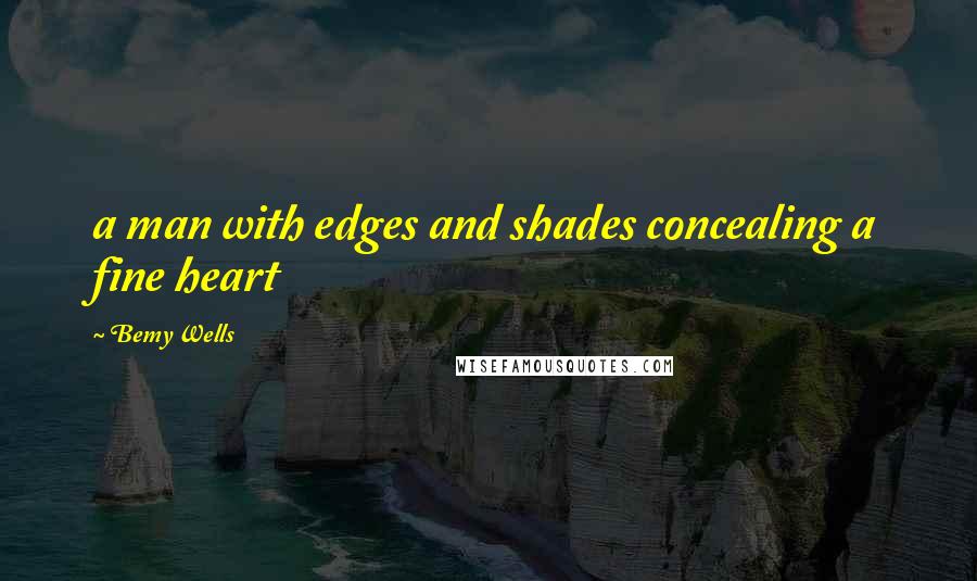 Bemy Wells Quotes: a man with edges and shades concealing a fine heart