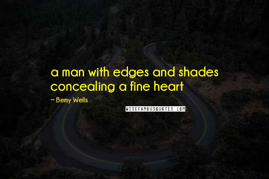 Bemy Wells Quotes: a man with edges and shades concealing a fine heart