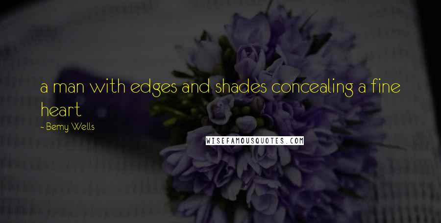 Bemy Wells Quotes: a man with edges and shades concealing a fine heart