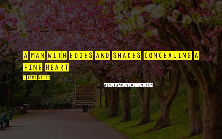 Bemy Wells Quotes: a man with edges and shades concealing a fine heart