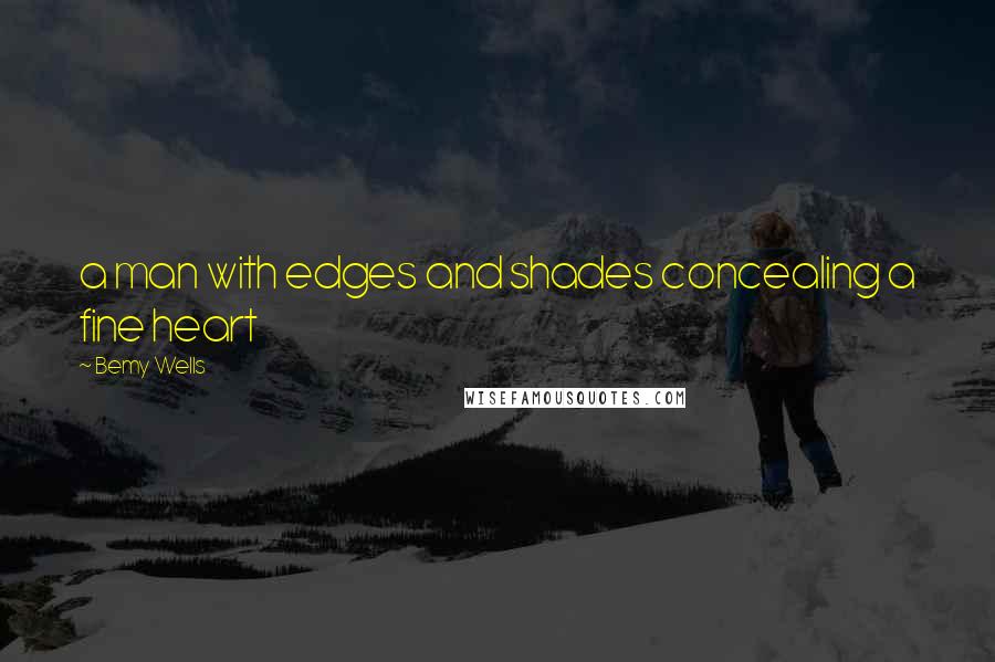 Bemy Wells Quotes: a man with edges and shades concealing a fine heart