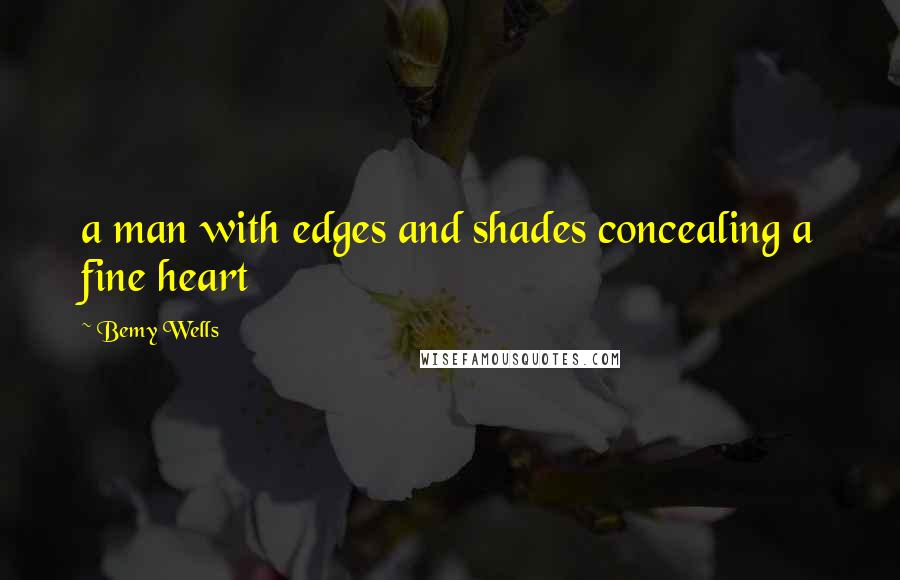 Bemy Wells Quotes: a man with edges and shades concealing a fine heart