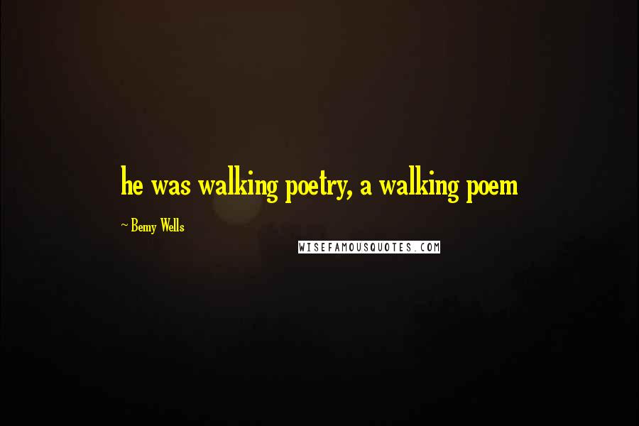 Bemy Wells Quotes: he was walking poetry, a walking poem