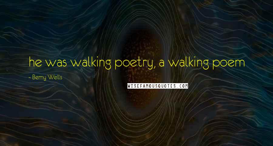 Bemy Wells Quotes: he was walking poetry, a walking poem