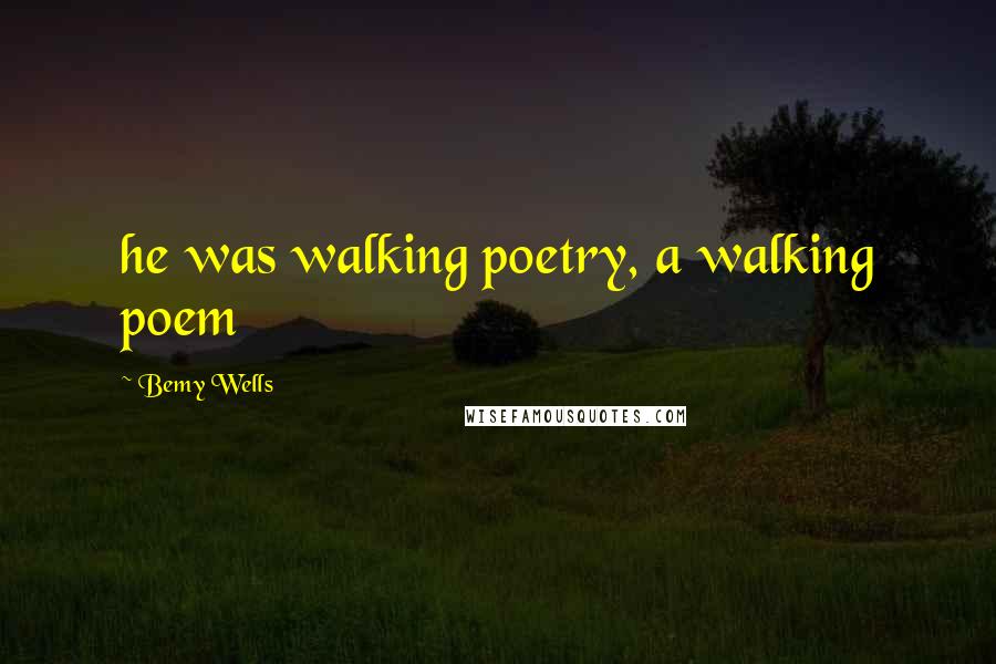 Bemy Wells Quotes: he was walking poetry, a walking poem