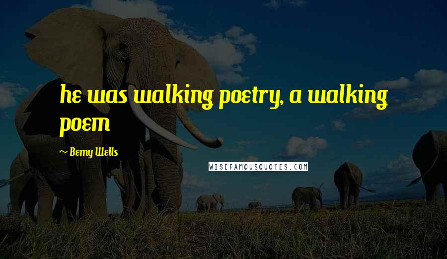 Bemy Wells Quotes: he was walking poetry, a walking poem