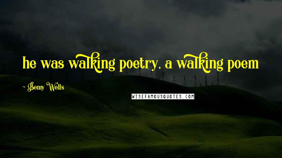 Bemy Wells Quotes: he was walking poetry, a walking poem