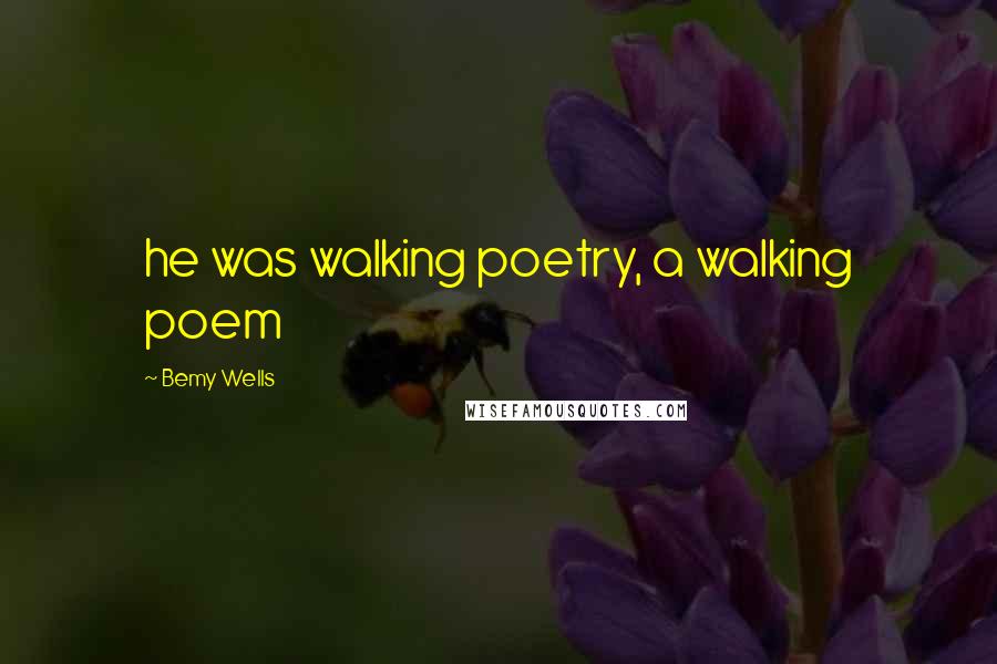 Bemy Wells Quotes: he was walking poetry, a walking poem