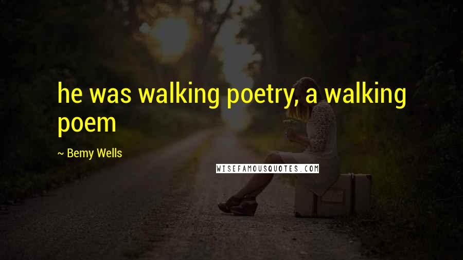 Bemy Wells Quotes: he was walking poetry, a walking poem