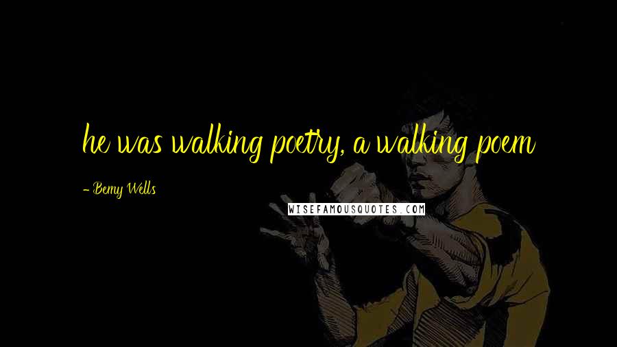 Bemy Wells Quotes: he was walking poetry, a walking poem