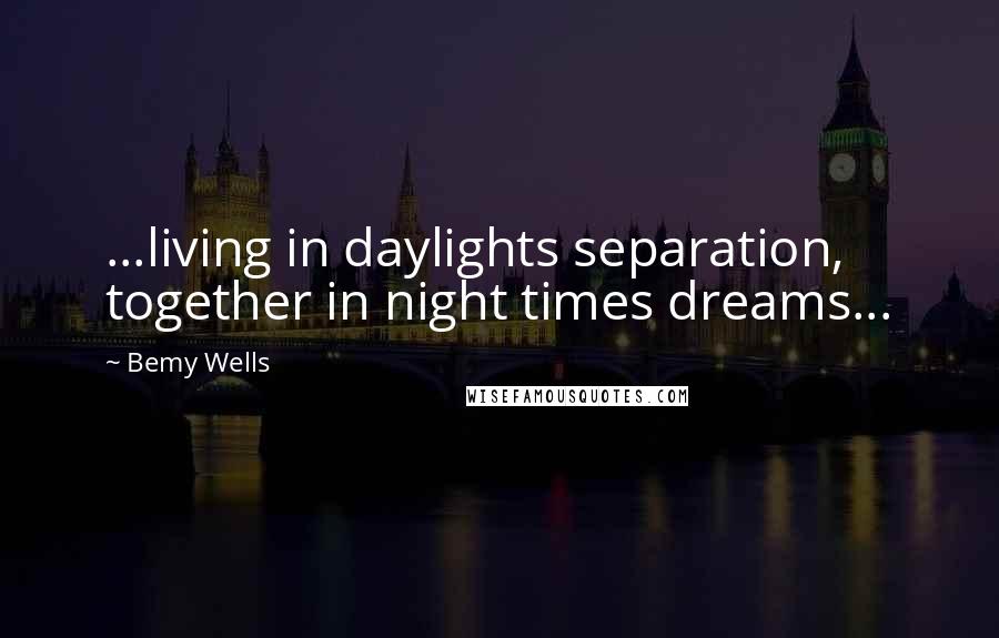 Bemy Wells Quotes: ...living in daylights separation, together in night times dreams...