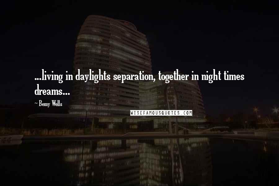 Bemy Wells Quotes: ...living in daylights separation, together in night times dreams...