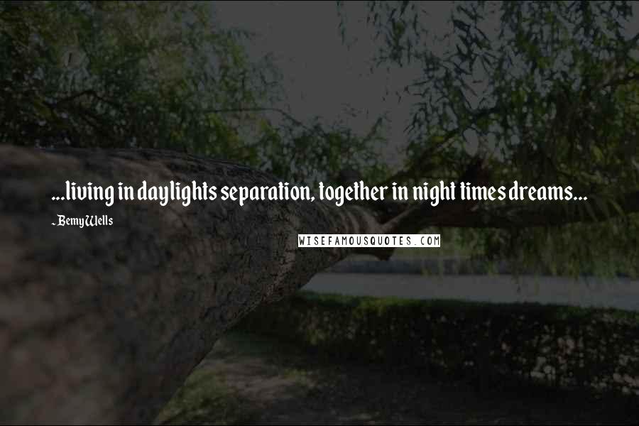 Bemy Wells Quotes: ...living in daylights separation, together in night times dreams...
