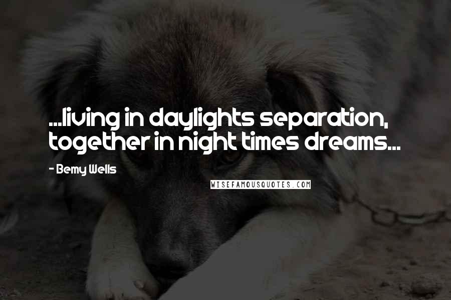 Bemy Wells Quotes: ...living in daylights separation, together in night times dreams...