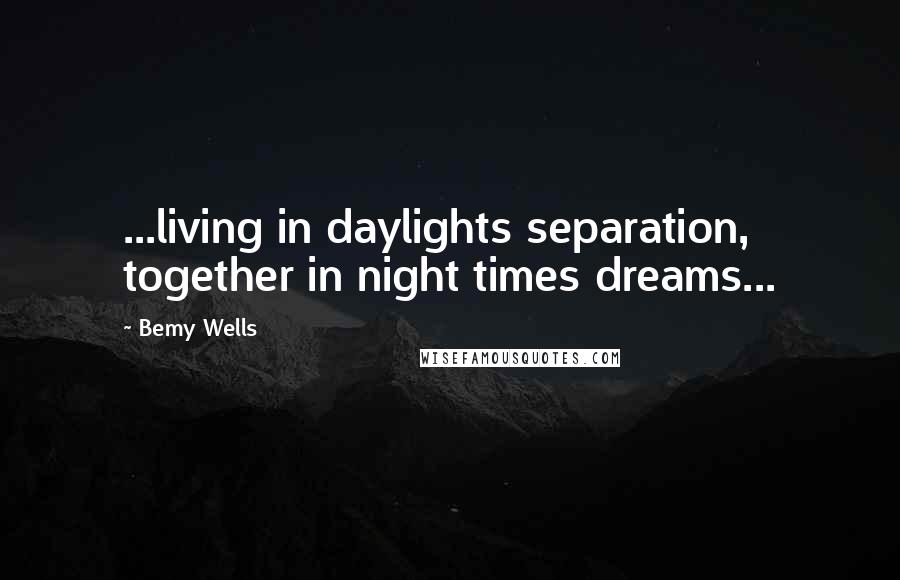 Bemy Wells Quotes: ...living in daylights separation, together in night times dreams...