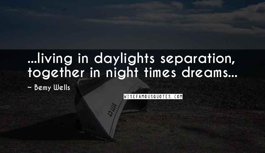 Bemy Wells Quotes: ...living in daylights separation, together in night times dreams...