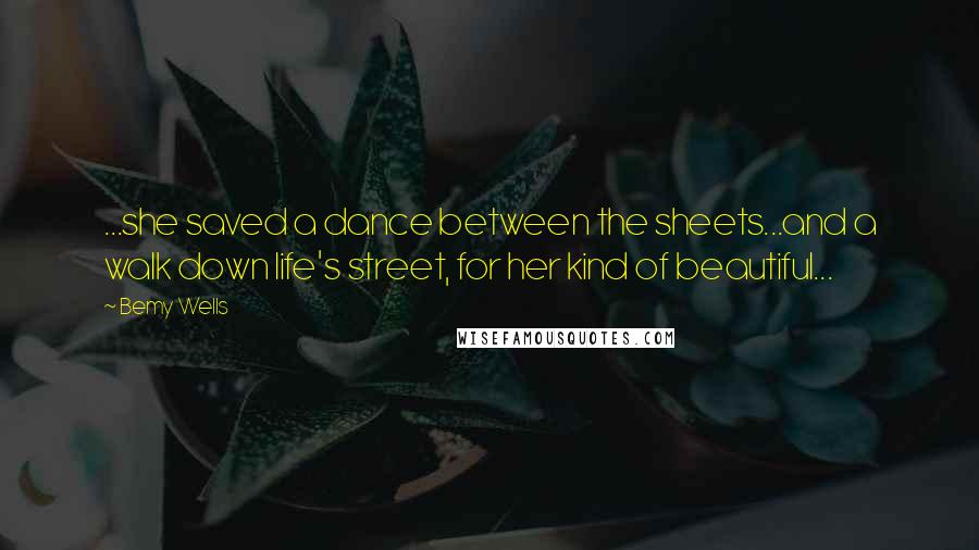 Bemy Wells Quotes: ...she saved a dance between the sheets...and a walk down life's street, for her kind of beautiful...