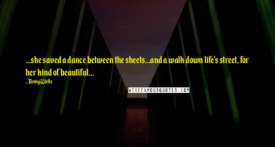 Bemy Wells Quotes: ...she saved a dance between the sheets...and a walk down life's street, for her kind of beautiful...