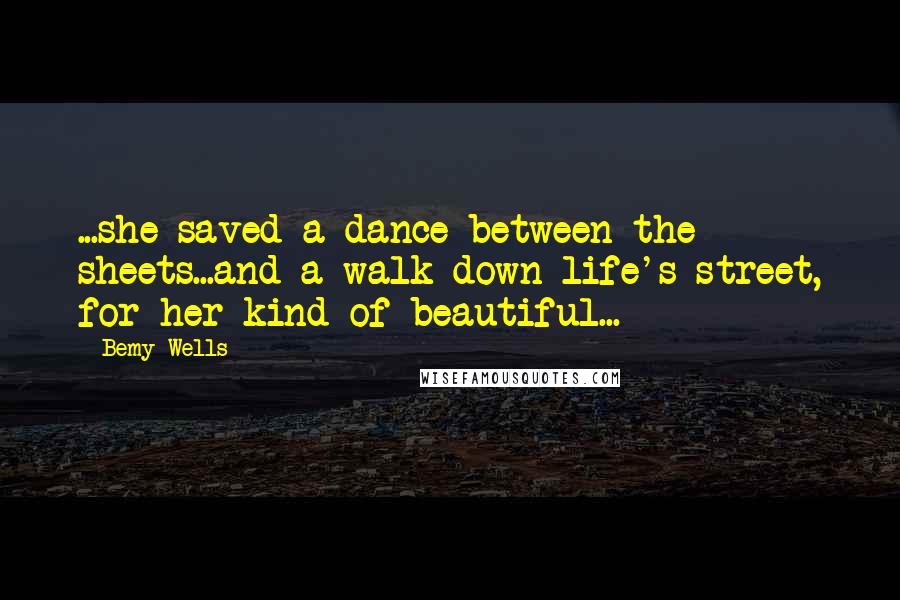 Bemy Wells Quotes: ...she saved a dance between the sheets...and a walk down life's street, for her kind of beautiful...