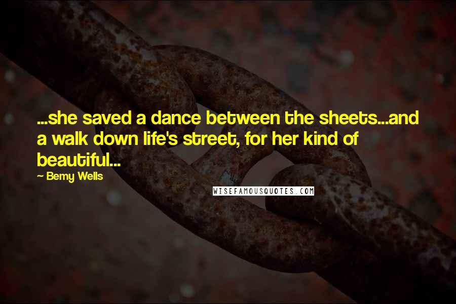 Bemy Wells Quotes: ...she saved a dance between the sheets...and a walk down life's street, for her kind of beautiful...