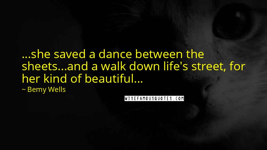 Bemy Wells Quotes: ...she saved a dance between the sheets...and a walk down life's street, for her kind of beautiful...