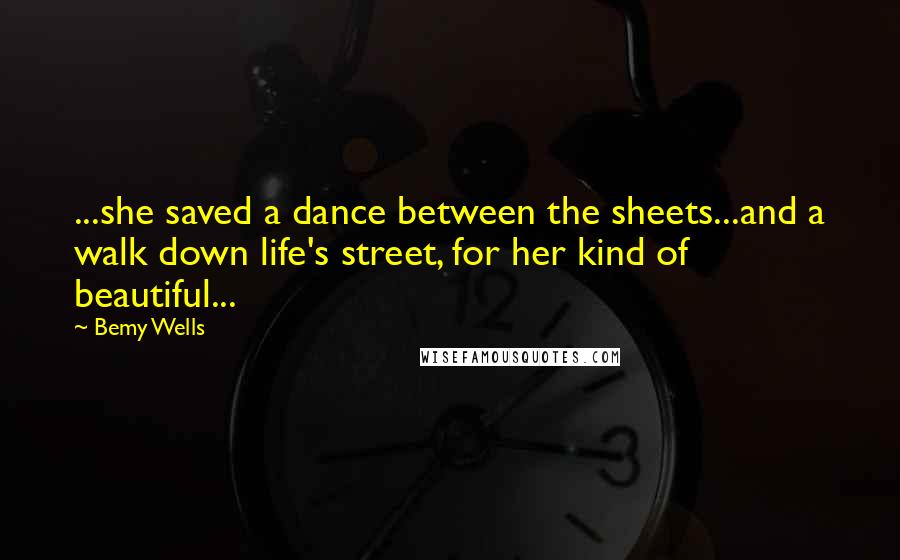 Bemy Wells Quotes: ...she saved a dance between the sheets...and a walk down life's street, for her kind of beautiful...