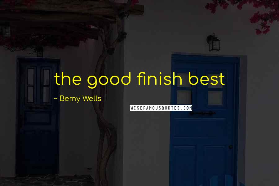 Bemy Wells Quotes: the good finish best
